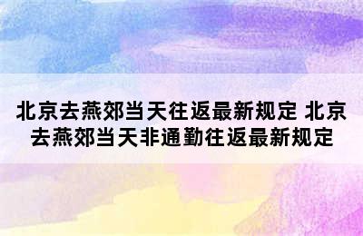 北京去燕郊当天往返最新规定 北京去燕郊当天非通勤往返最新规定